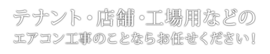 テナント・店舗・工事用などのエアコン工事のことならお任せください！